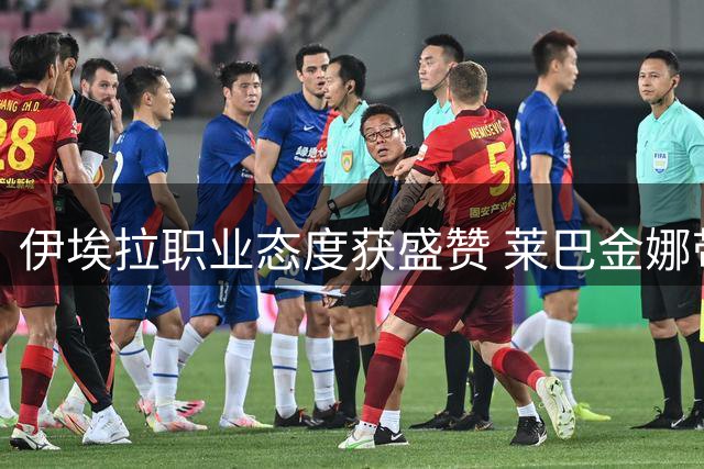 伊埃拉职业态度获盛赞 莱巴金娜带伤作战显坚韧