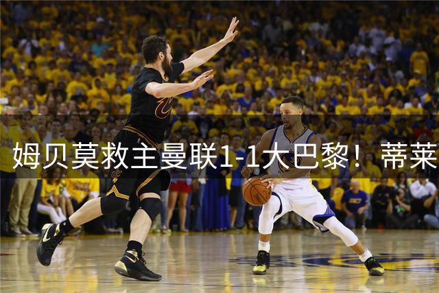 姆贝莫救主曼联1-1大巴黎！蒂莱曼斯首秀芒特伤退但无大碍，卡里克仍需再买人