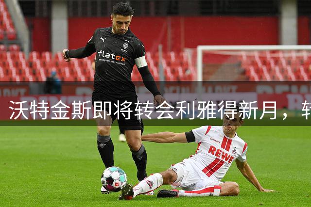 沃特金斯即将转会利雅得新月，转会费达5000万英镑