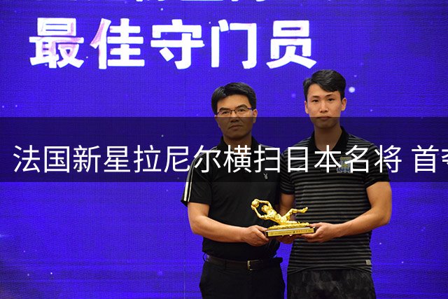 法国新星拉尼尔横扫日本名将 首夺世锦赛男单桂冠
