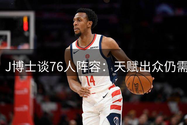 J博士谈76人阵容：天赋出众仍需时间检验